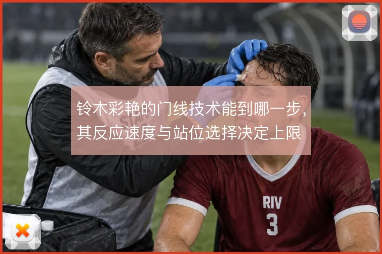 铃木彩艳的门线技术能到哪一步，其反应速度与站位选择决定上限