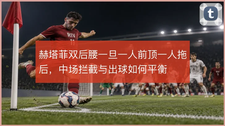 赫塔菲双后腰一旦一人前顶一人拖后，中场拦截与出球如何平衡